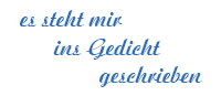 es steht mir ins Gedicht geschrieben